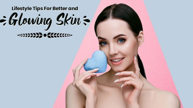 Lifestyle Tips For Better and Glowing Skin